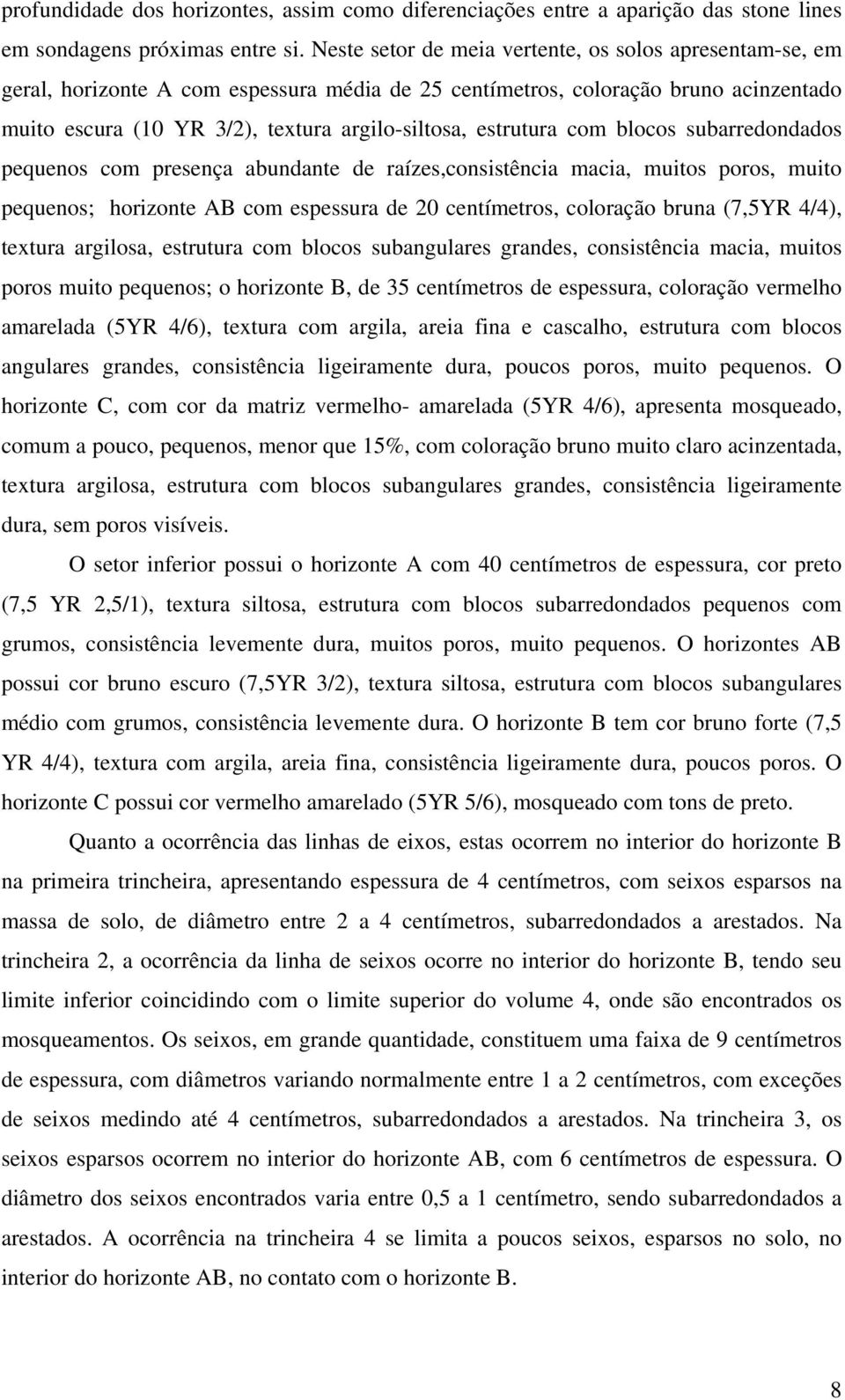 estrutura com blocos subarredondados pequenos com presença abundante de raízes,consistência macia, muitos poros, muito pequenos; horizonte AB com espessura de 20 centímetros, coloração bruna (7,5YR