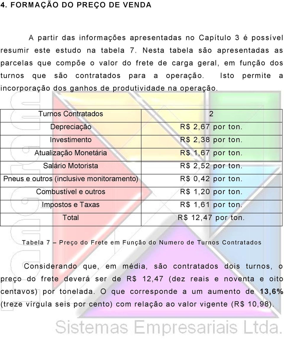 Isto permite a incorporação dos ganhos de produtividade na operação. Turnos Contratados 2 Depreciação R$ 2,67 por ton. Investimento R$ 2,38 por ton. Atualização Monetária R$ 1,67 por ton.