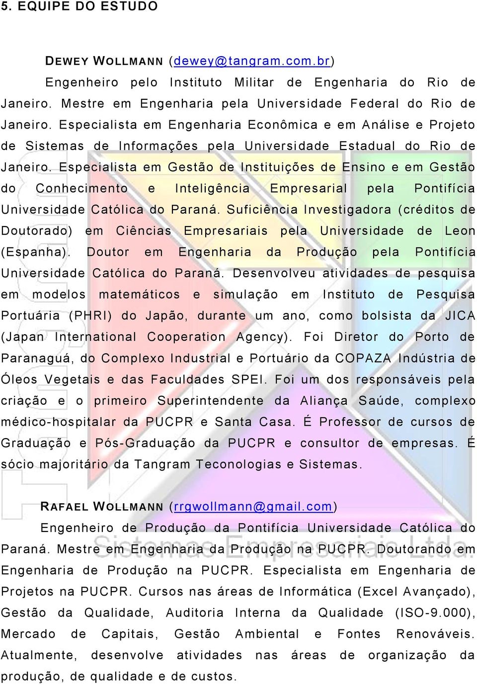 Especialista em Gestão de Instituições de Ensino e em Gestão do Conhecimento e Inteligência Empresarial pela Pontifícia Universidade Católica do Paraná.