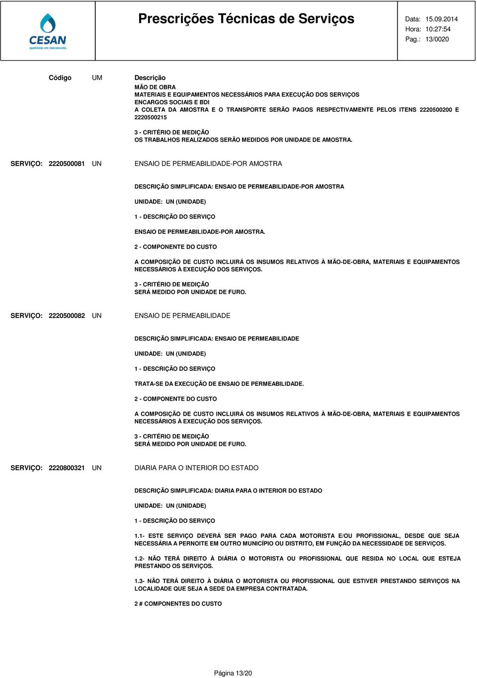 SERÁ MEDIDO POR UNIDADE DE FURO. SERVIÇO: 2220500082 UN ENSAIO DE PERMEABILIDADE DESCRIÇÃO SIMPLIFICADA: ENSAIO DE PERMEABILIDADE TRATA-SE DA EXECUÇÃO DE ENSAIO DE PERMEABILIDADE.