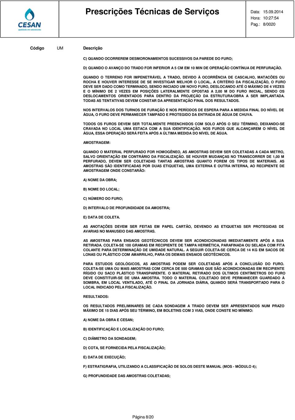 TERMINADO, SENDO INICIADO UM NOVO FURO, DESLOCANDO ATÉ O MÁXIMO DE 4 VEZES E O MÍNIMO DE 2 VEZES EM POSIÇÕES LATERALMENTE OPOSTAS A 2,00 M DO FURO INICIAL, SENDO OS DESLOCAMENTOS ORIENTADOS PARA