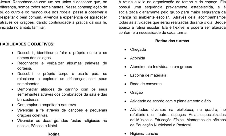 Ela possui uma sequência previamente estabelecida, e é socializada diariamente pelo grupo para maior segurança da criança no ambiente escolar.