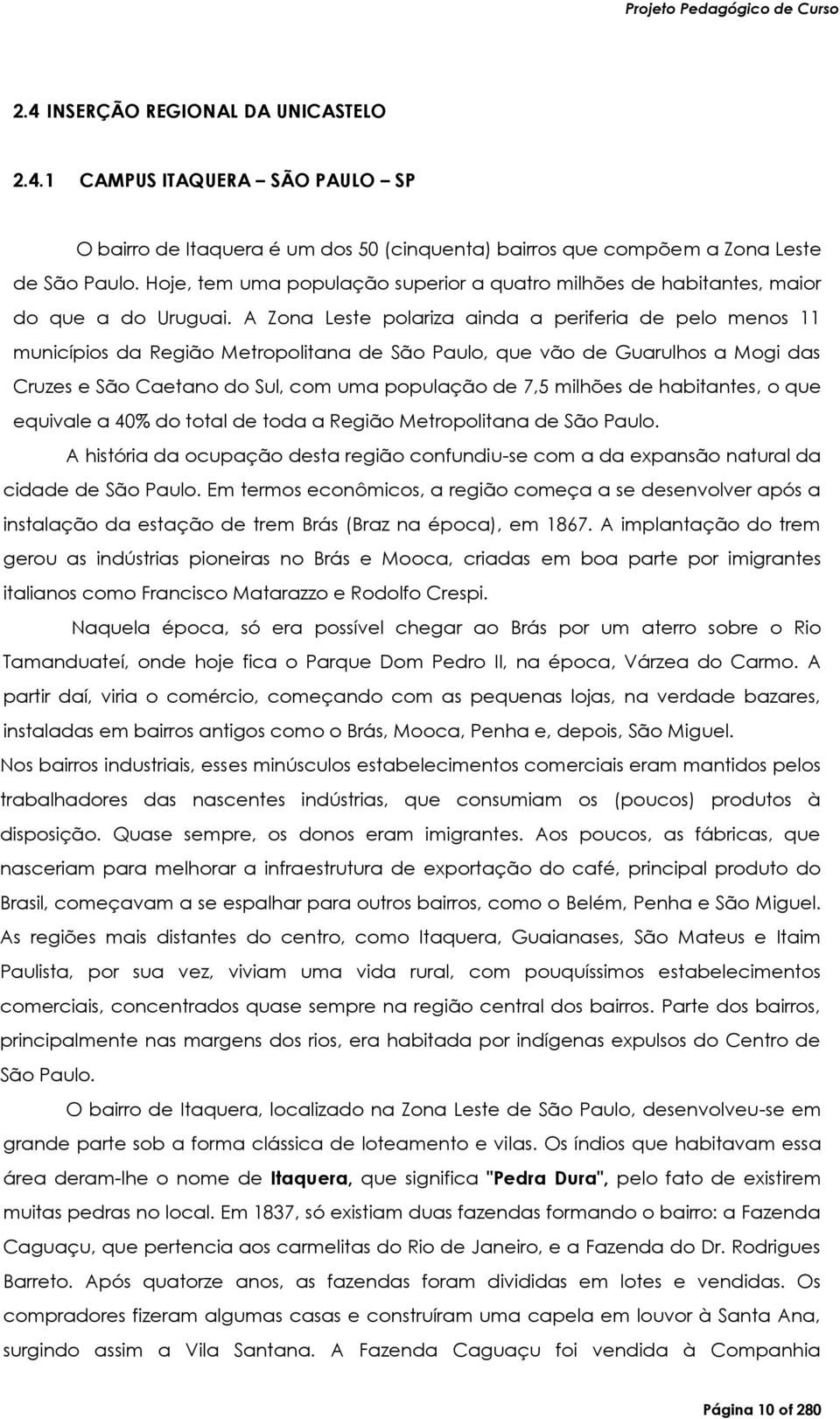 A Zona Leste polariza ainda a periferia de pelo menos 11 municípios da Região Metropolitana de São Paulo, que vão de Guarulhos a Mogi das Cruzes e São Caetano do Sul, com uma população de 7,5 milhões