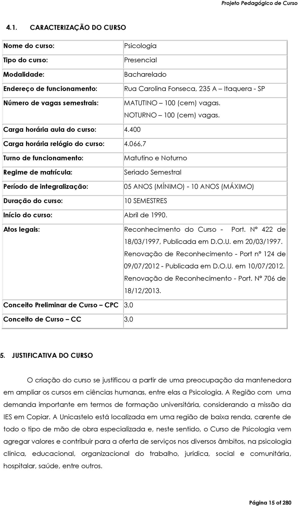 066,7 Turno de funcionamento: Regime de matrícula: Período de integralização: Duração do curso: Matutino e Noturno Seriado Semestral 05 ANOS (MÍNIMO) - 10 ANOS (MÁXIMO) 10 SEMESTRES Início do curso: