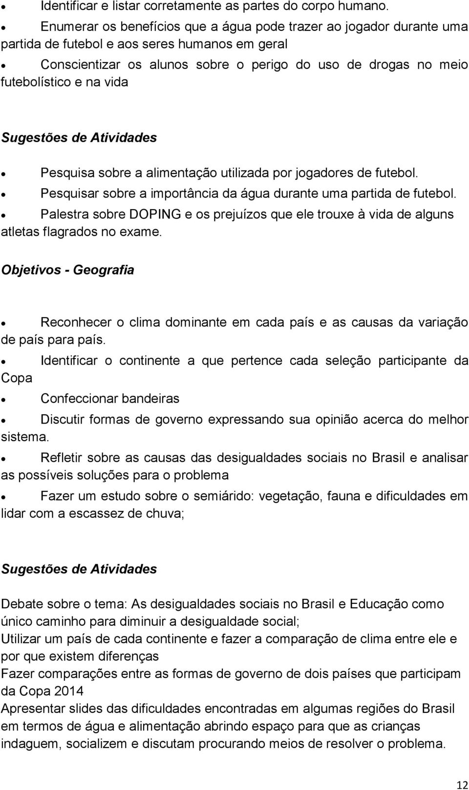 vida Sugestões de Atividades Pesquisa sobre a alimentação utilizada por jogadores de futebol. Pesquisar sobre a importância da água durante uma partida de futebol.