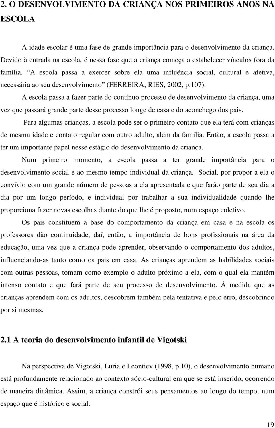 A escola passa a exercer sobre ela uma influência social, cultural e afetiva, necessária ao seu desenvolvimento (FERREIRA; RIES, 2002, p.107).