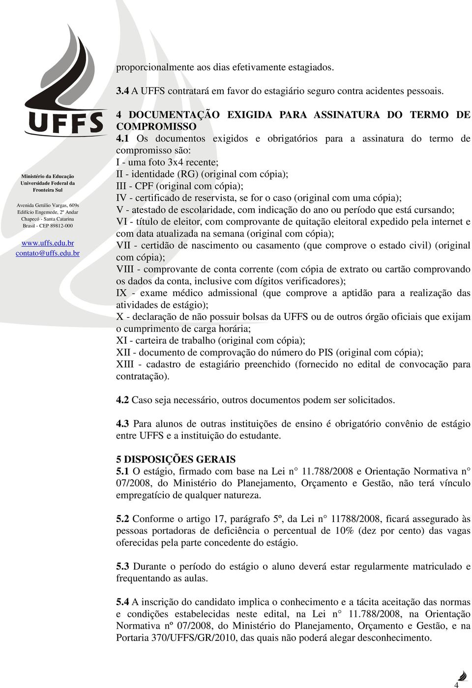 certificado de reservista, se for o caso (original com uma cópia); V - atestado de escolaridade, com indicação do ano ou período que está cursando; VI - título de eleitor, com comprovante de quitação