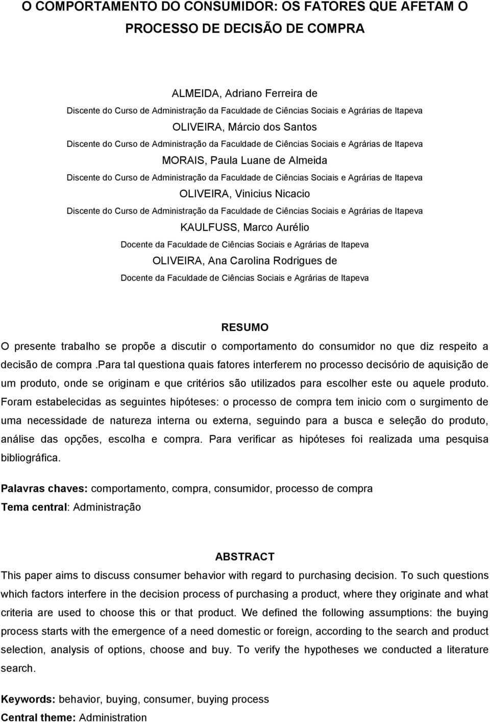 presente trabalho se propõe a discutir o comportamento do consumidor no que diz respeito a decisão de compra.