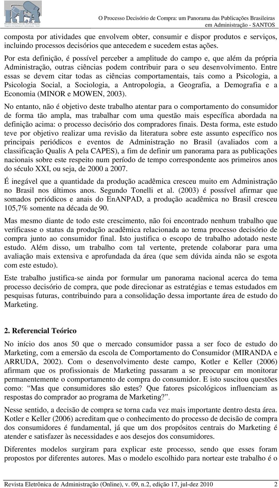 Entre essas se devem citar todas as ciências comportamentais, tais como a Psicologia, a Psicologia Social, a Sociologia, a Antropologia, a Geografia, a Demografia e a Economia (MINOR e MOWEN, 2003).