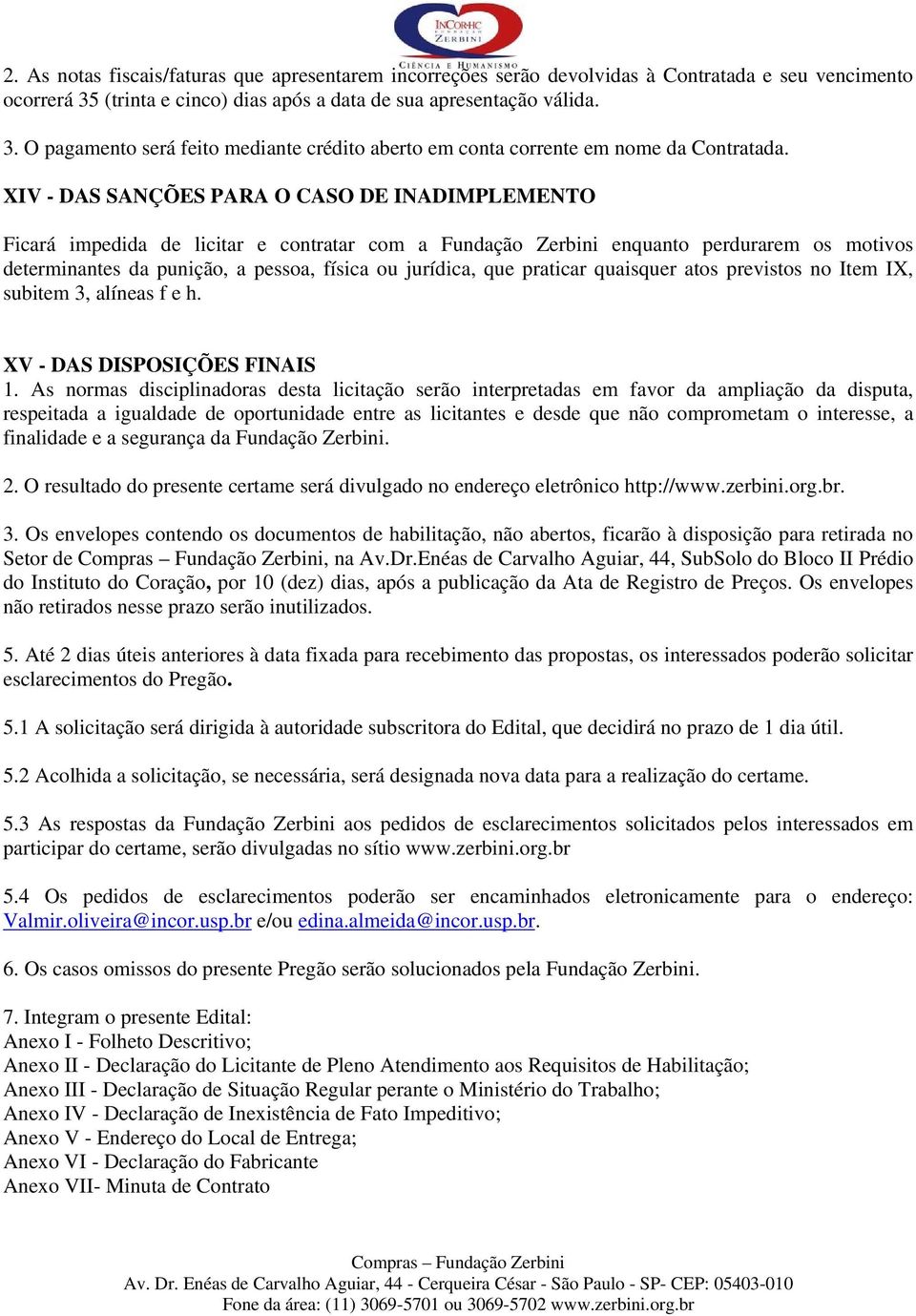 XIV - DAS SANÇÕES PARA O CASO DE INADIMPLEMENTO Ficará impedida de licitar e contratar com a Fundação Zerbini enquanto perdurarem os motivos determinantes da punição, a pessoa, física ou jurídica,