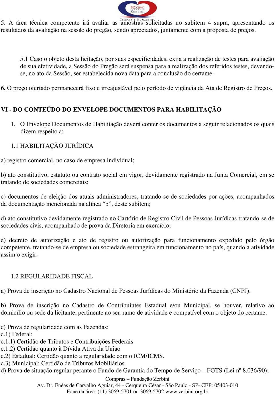 devendose, no ato da Sessão, ser estabelecida nova data para a conclusão do certame. 6. O preço ofertado permanecerá fixo e irreajustável pelo período de vigência da Ata de Registro de Preços.