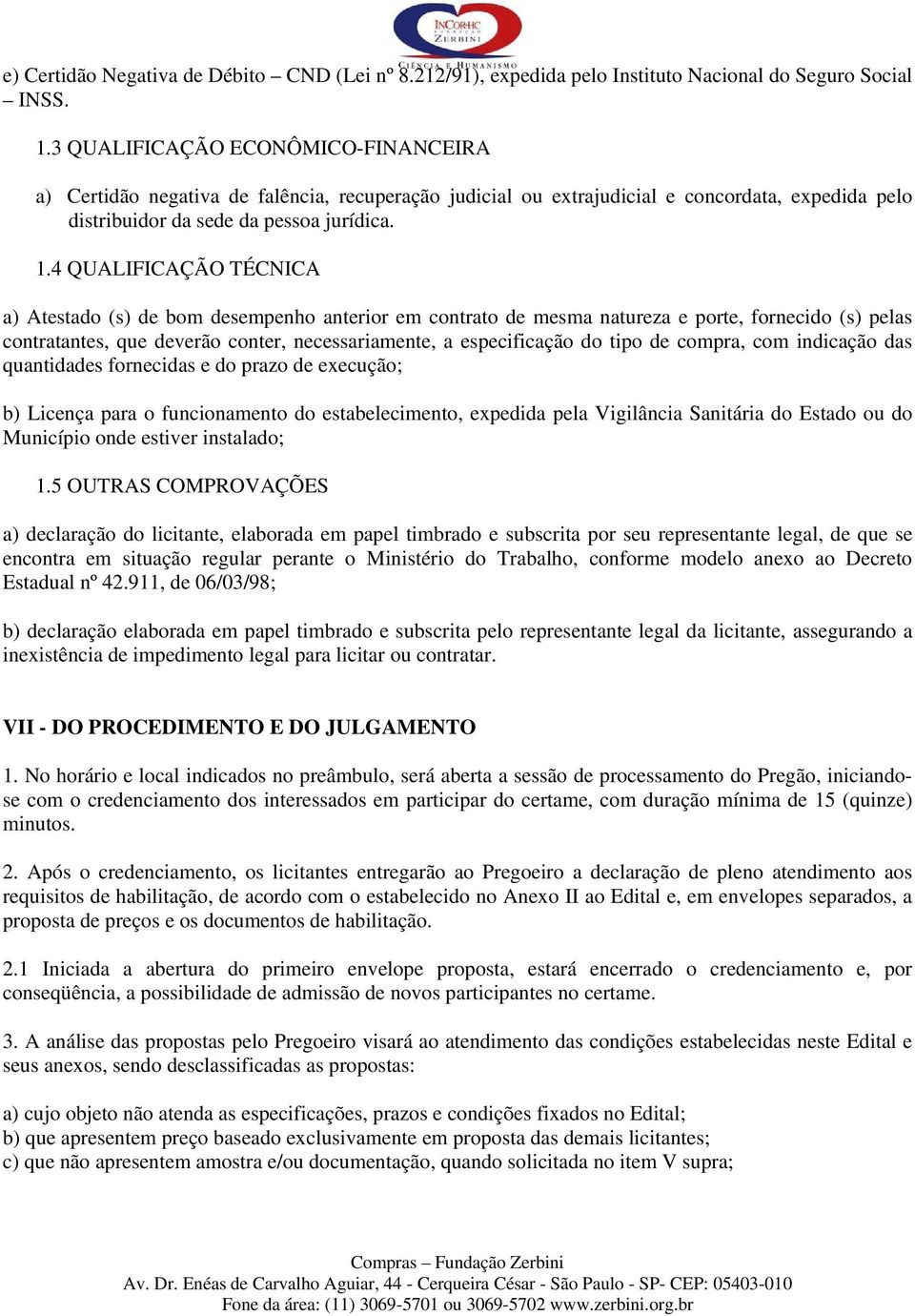 4 QUALIFICAÇÃO TÉCNICA a) Atestado (s) de bom desempenho anterior em contrato de mesma natureza e porte, fornecido (s) pelas contratantes, que deverão conter, necessariamente, a especificação do tipo