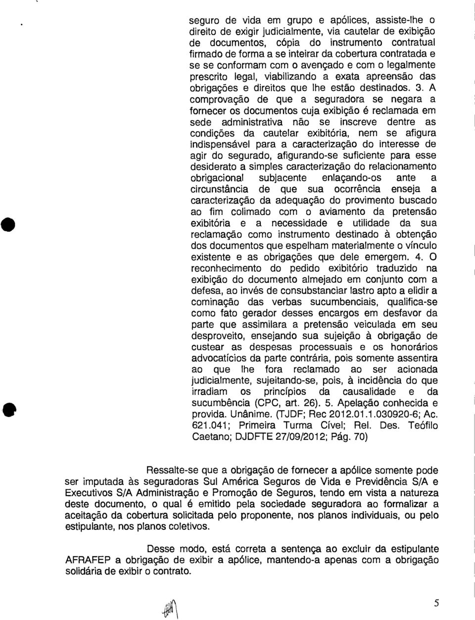 A comprovação de que a seguradora se negara a fornecer os documentos cuja exibição é reclamada em sede administrativa não se inscreve dentre as condições da cautelar exibitória, nem se afigura