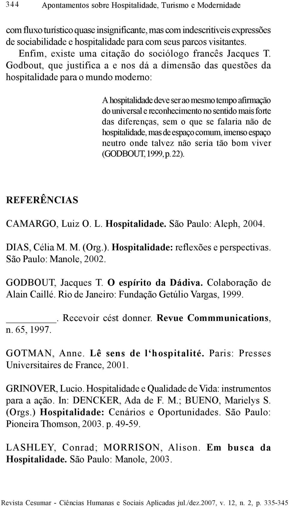 Godbout, que justifica a e nos dá a dimensão das questões da hospitalidade para o mundo moderno: A hospitalidade deve ser ao mesmo tempo afirmação do universal e reconhecimento no sentido mais forte