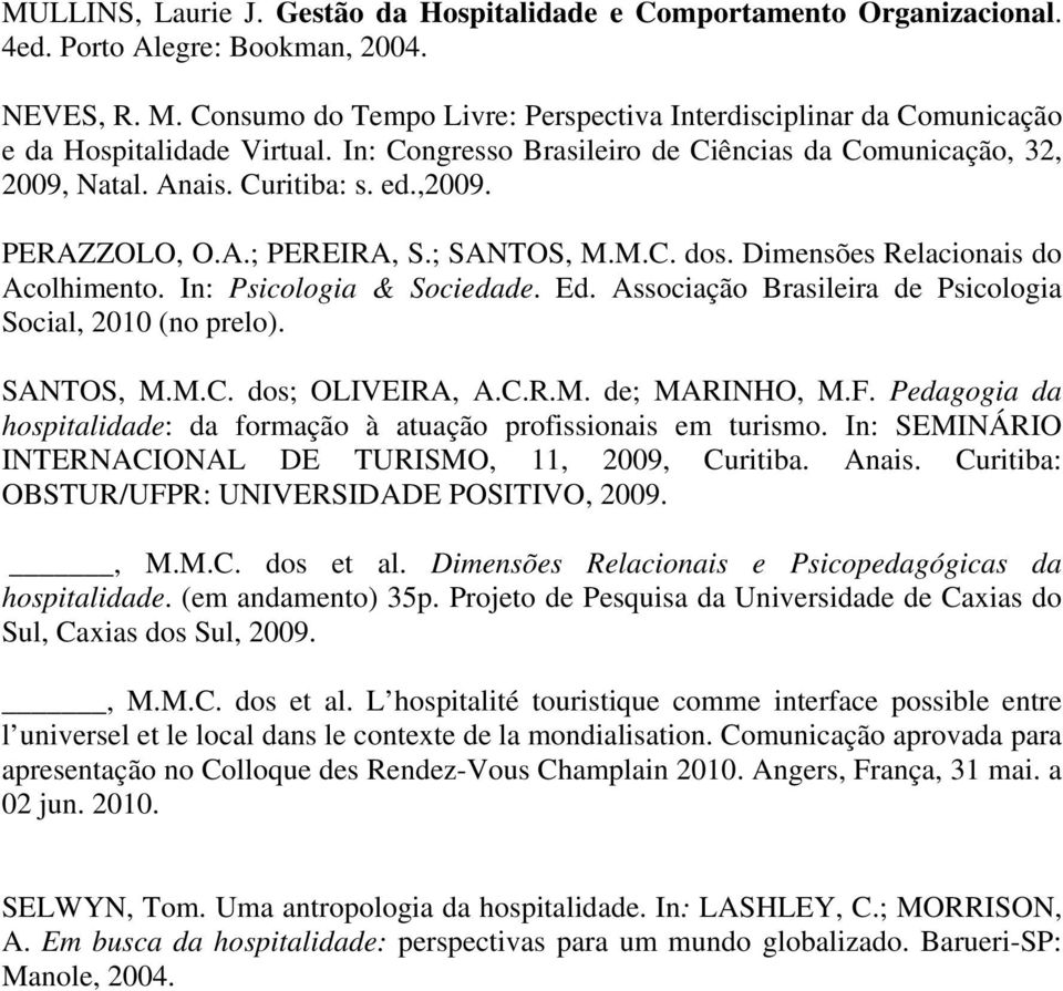 PERAZZOLO, O.A.; PEREIRA, S.; SANTOS, M.M.C. dos. Dimensões Relacionais do Acolhimento. In: Psicologia & Sociedade. Ed. Associação Brasileira de Psicologia Social, 2010 (no prelo). SANTOS, M.M.C. dos; OLIVEIRA, A.