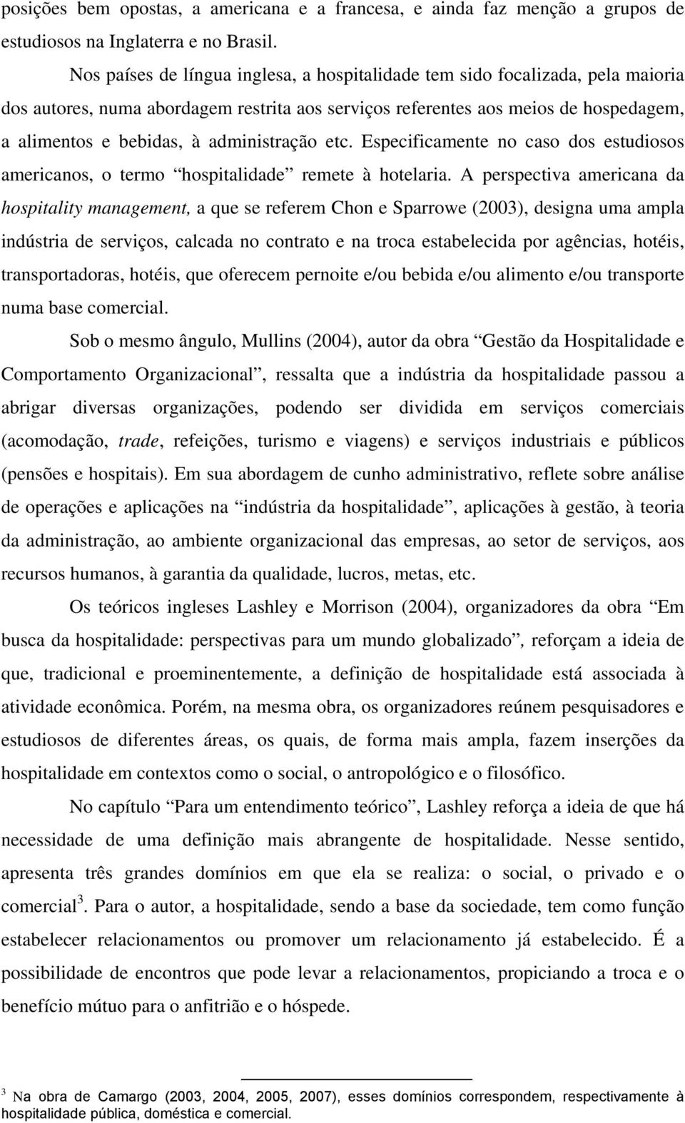 administração etc. Especificamente no caso dos estudiosos americanos, o termo hospitalidade remete à hotelaria.