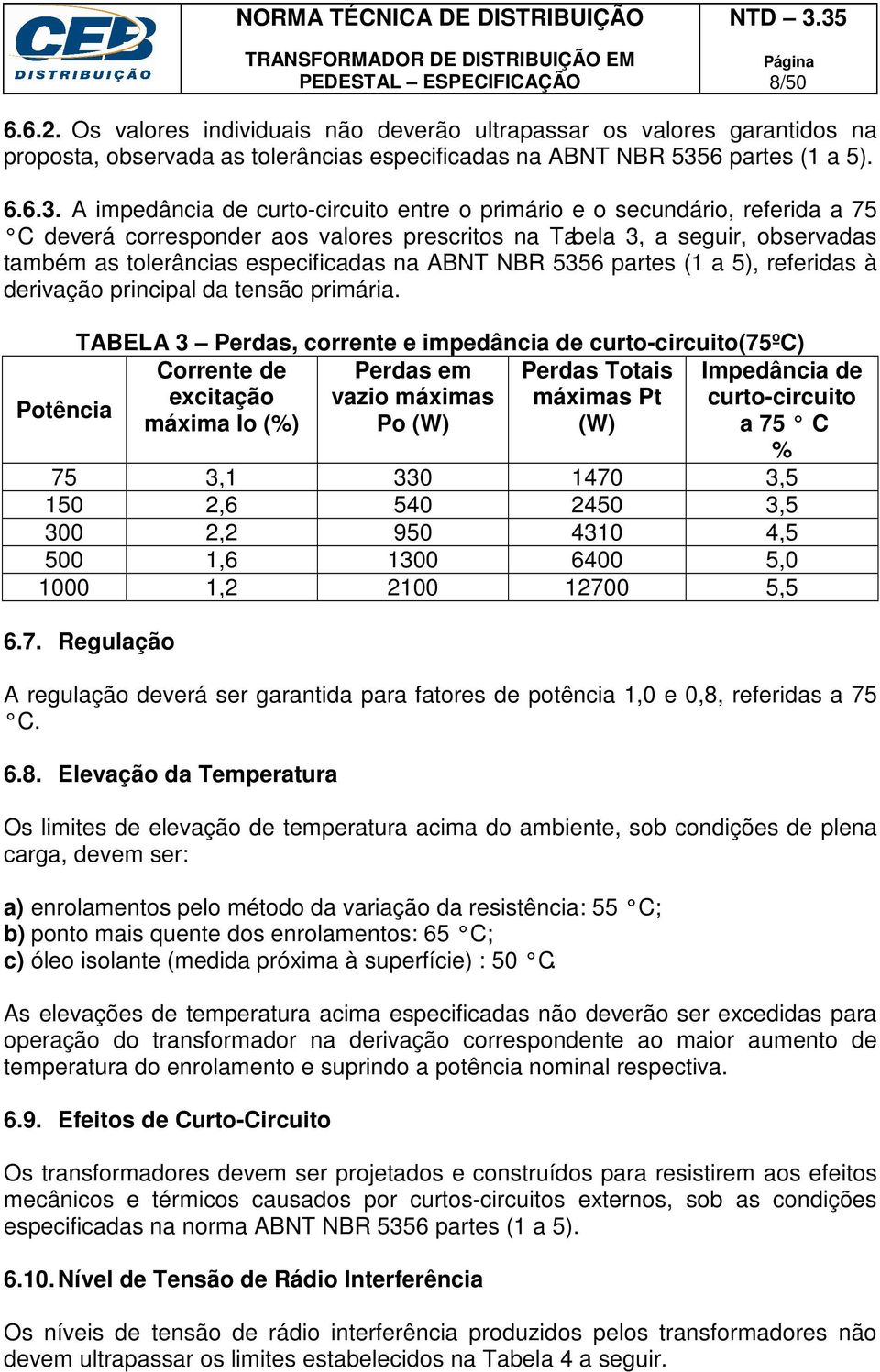 A impedância de curto-circuito entre o primário e o secundário, referida a 75 C deverá corresponder aos valores prescritos na Tabela 3, a seguir, observadas também as tolerâncias especificadas na