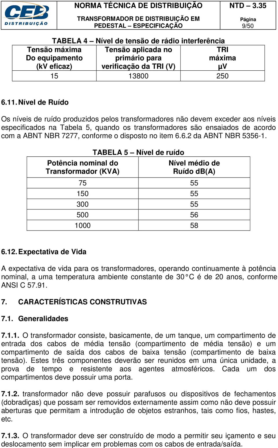 conforme o disposto no item 6.6.2 da ABNT NBR 5356-1. Potência nominal do Transformador (KVA) TABELA 5 Nível de ruído Nível médio de Ruído db(a) 75 55 150 55 300 55 500 56 1000 58 6.12.