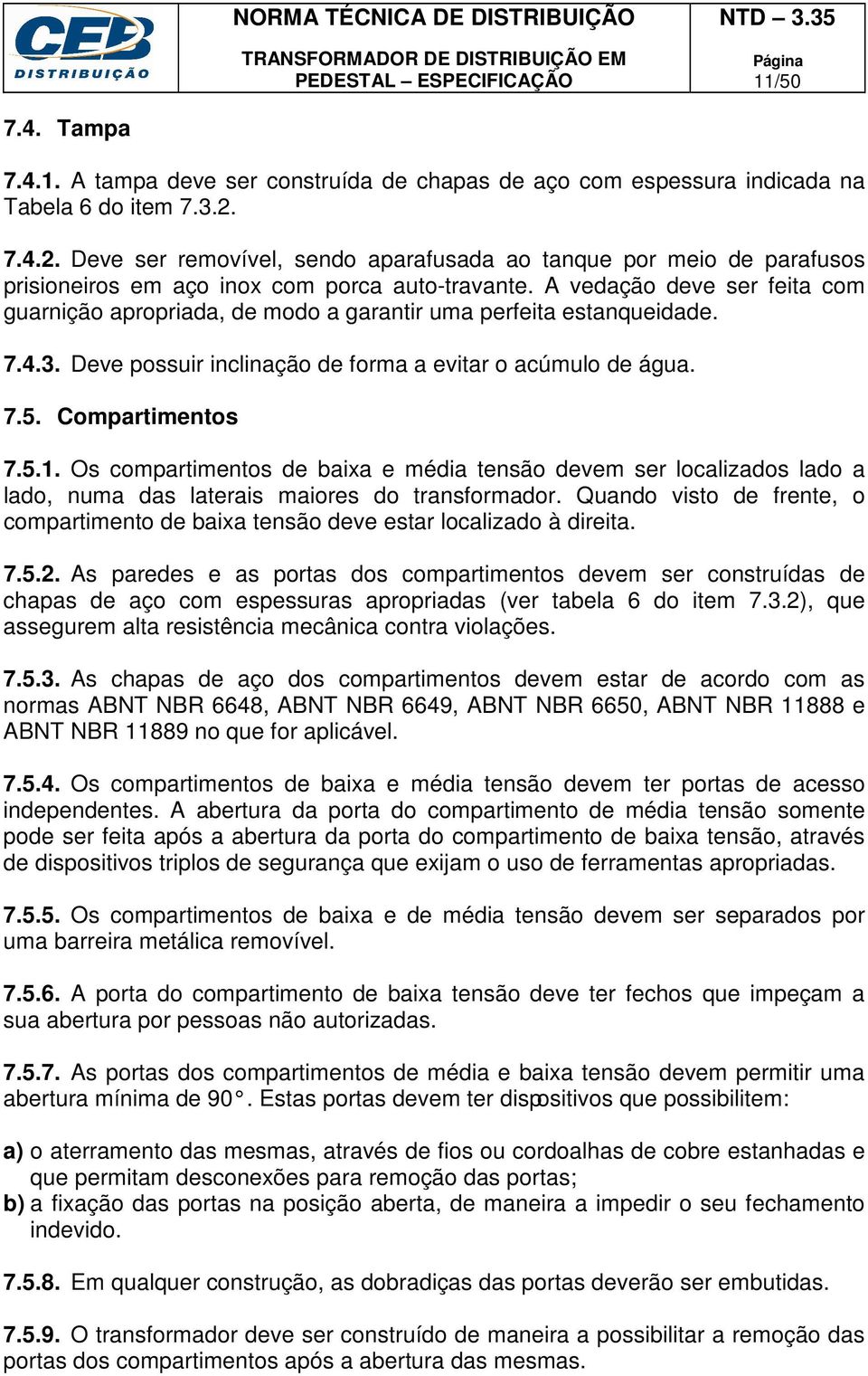 A vedação deve ser feita com guarnição apropriada, de modo a garantir uma perfeita estanqueidade. 7.4.3. Deve possuir inclinação de forma a evitar o acúmulo de água. 7.5. Compartimentos 7.5.1.