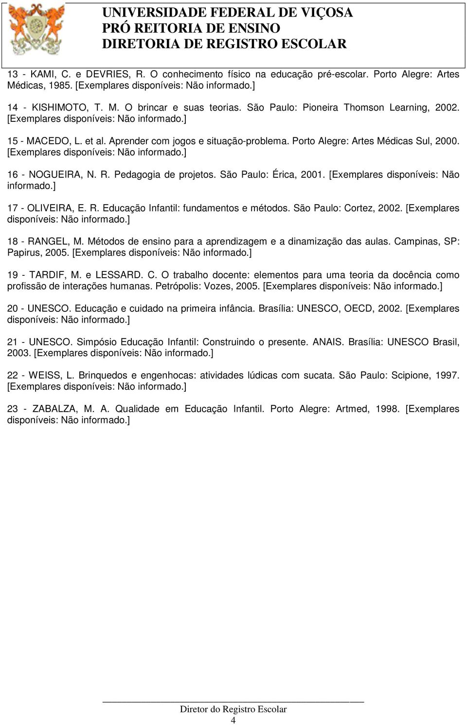 Pedagogia de projetos. São Paulo: Érica, 2001. [Exemplares disponíveis: Não 17 - OLIVEIRA, E. R. Educação Infantil: fundamentos e métodos. São Paulo: Cortez, 2002. [Exemplares 18 - RANGEL, M.