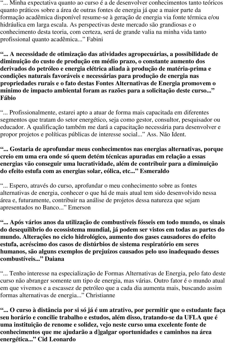 As perspectivas deste mercado são grandiosas e o conhecimento desta teoria, com certeza, será de grande valia na minha vida tanto profissional quanto acadêmica... Fabini.