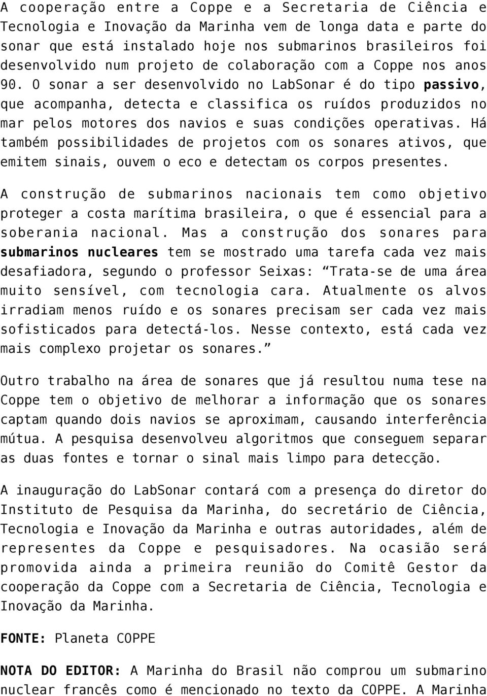 O sonar a ser desenvolvido no LabSonar é do tipo passivo, que acompanha, detecta e classifica os ruídos produzidos no mar pelos motores dos navios e suas condições operativas.