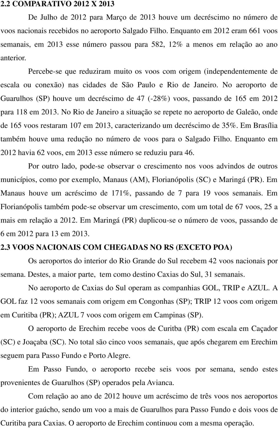 Percebe-se que reduziram muito os voos com origem (independentemente de escala ou conexão) nas cidades de São Paulo e Rio de Janeiro.