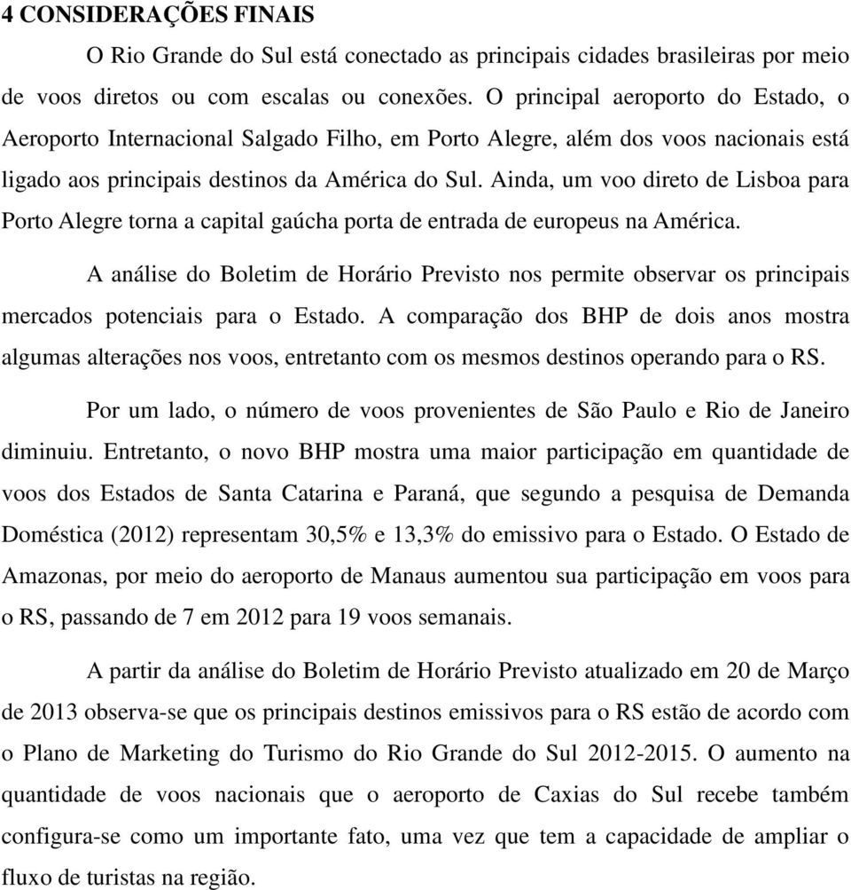 Ainda, um voo direto de Lisboa para Porto Alegre torna a capital gaúcha porta de entrada de europeus na América.