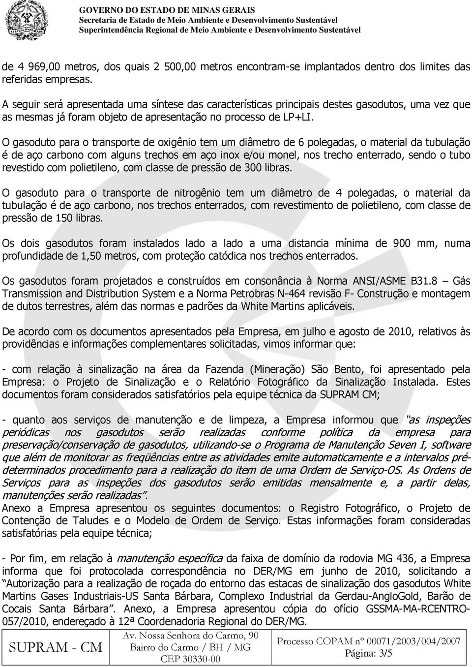 O gasoduto para o transporte de oxigênio tem um diâmetro de 6 polegadas, o material da tubulação é de aço carbono com alguns trechos em aço inox e/ou monel, nos trecho enterrado, sendo o tubo