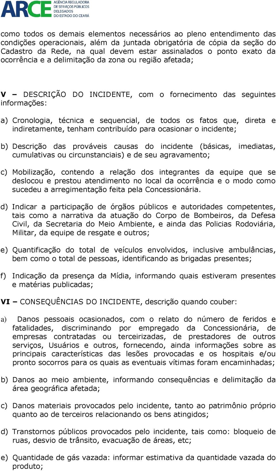 direta e indiretamente, tenham contribuído para ocasionar o incidente; b) Descrição das prováveis causas do incidente (básicas, imediatas, cumulativas ou circunstanciais) e de seu agravamento; c)