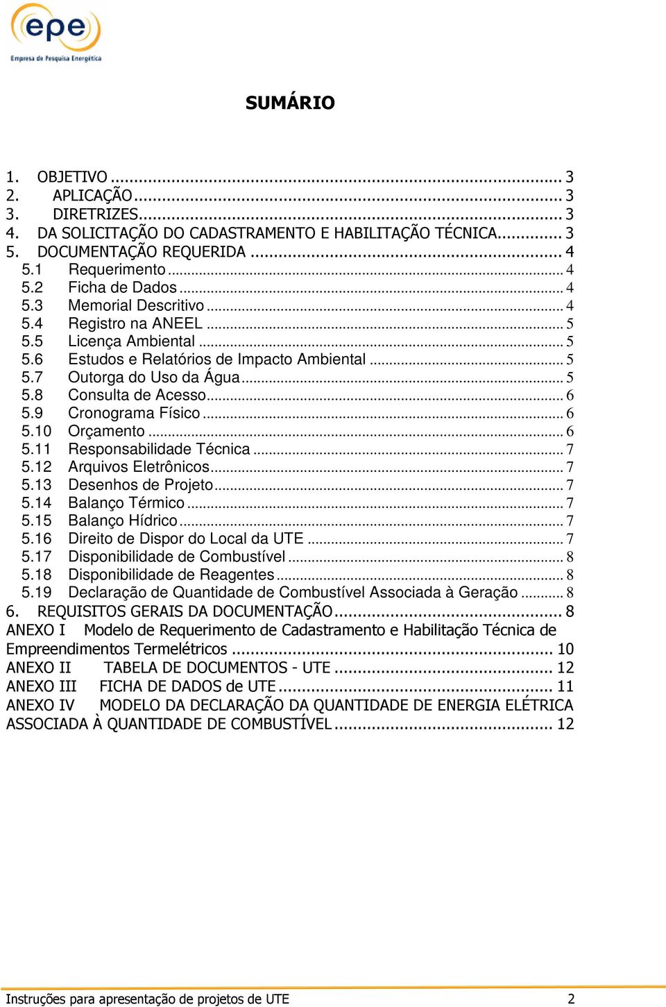 9 Cronograma Físico... 6 5.10 Orçamento... 6 5.11 Responsabilidade Técnica... 7 5.12 Arquivos Eletrônicos... 7 5.13 Desenhos de Projeto... 7 5.14 Balanço Térmico... 7 5.15 Balanço Hídrico... 7 5.16 Direito de Dispor do Local da UTE.