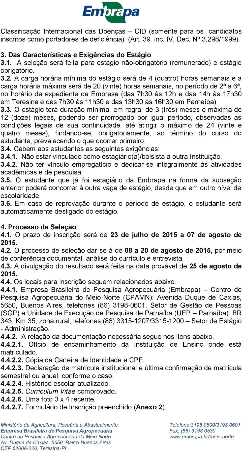 A carga horária mínima do estágio será de 4 (quatro) horas semanais e a carga horária máxima será de 20 (vinte) horas semanais, no período de 2ª a 6ª, no horário de expediente da Empresa (das 7h30 às