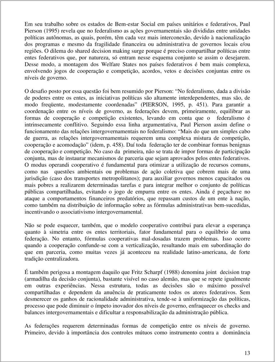 O dilema do shared decision making surge porque é preciso compartilhar políticas entre entes federativos que, por natureza, só entram nesse esquema conjunto se assim o desejarem.