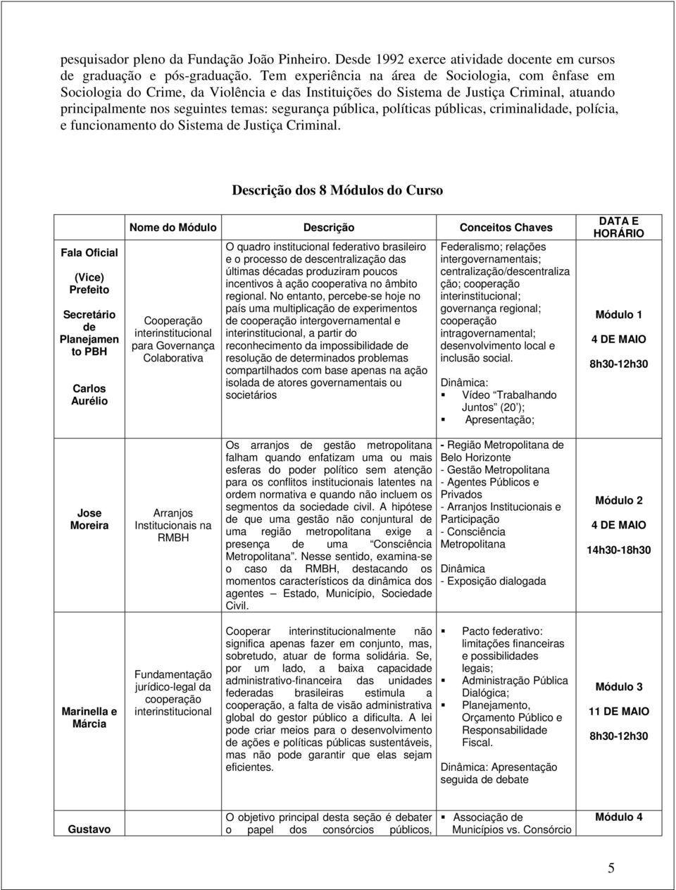 pública, políticas públicas, criminalidade, polícia, e funcionamento do Sistema de Justiça Criminal.