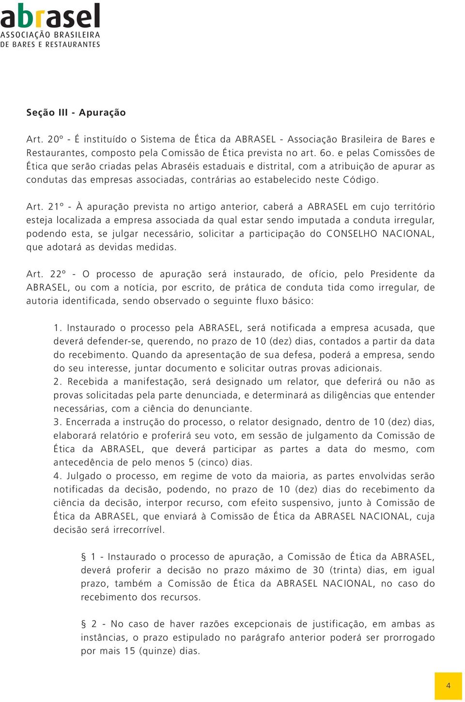 21º - À apuração prevista no artigo anterior, caberá a ABRASEL em cujo território esteja localizada a empresa associada da qual estar sendo imputada a conduta irregular, podendo esta, se julgar