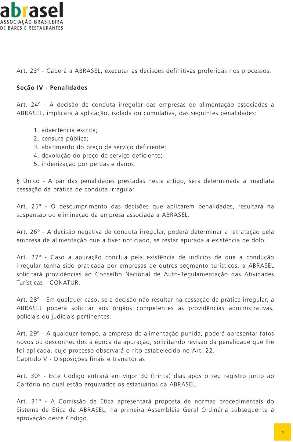 censura pública; 3. abatimento do preço de serviço deficiente; 4. devolução do preço de serviço deficiente; 5. indenização por perdas e danos.