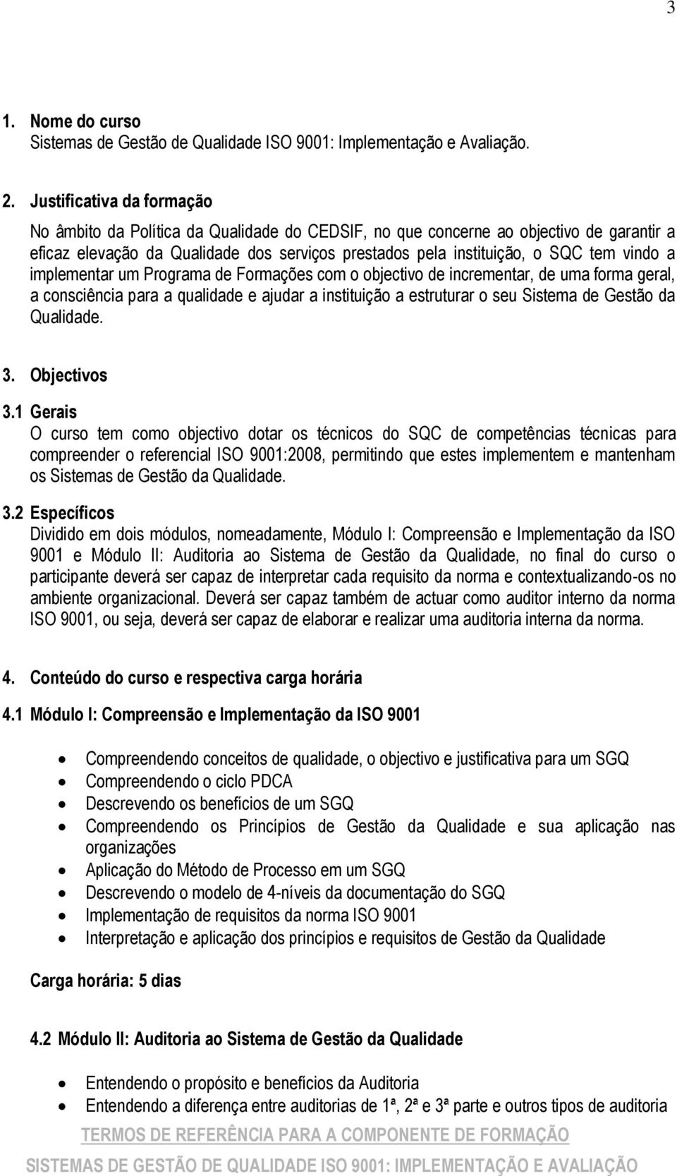 vindo a implementar um Programa de Formações com o objectivo de incrementar, de uma forma geral, a consciência para a qualidade e ajudar a instituição a estruturar o seu Sistema de Gestão da