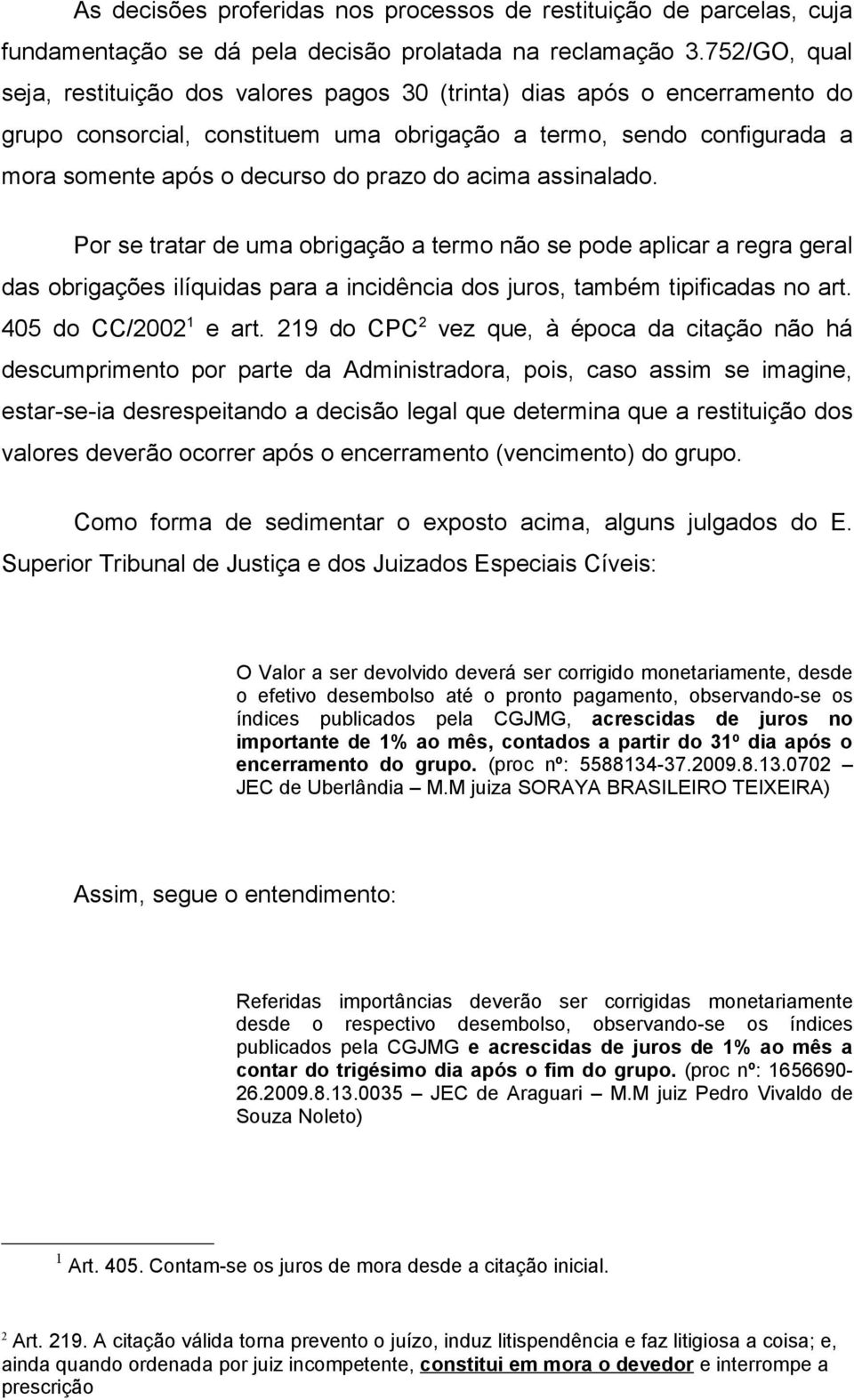 do acima assinalado. Por se tratar de uma obrigação a termo não se pode aplicar a regra geral das obrigações ilíquidas para a incidência dos juros, também tipificadas no art. 405 do CC/2002 1 e art.