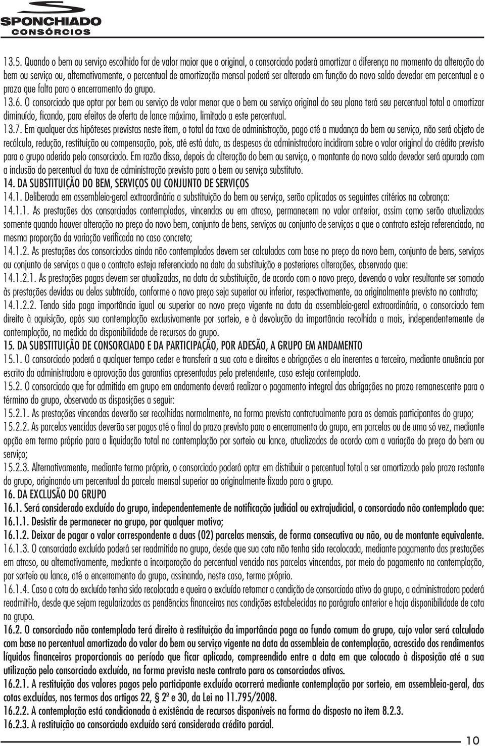 O consorciado que optar por bem ou serviço de valor menor que o bem ou serviço original do seu plano terá seu percentual total a amortizar diminuído, ficando, para efeitos de oferta de lance máximo,