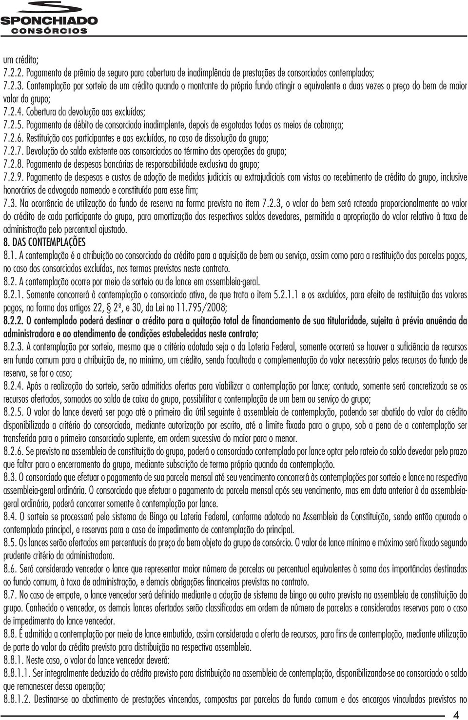 Pagamento de débito de consorciado inadimplente, depois de esgotados todos os meios de cobrança; 7.2.6. Restituição aos participantes e aos excluídos, no caso de dissolução do grupo; 7.2.7. Devolução do saldo existente aos consorciados ao término das operações do grupo; 7.