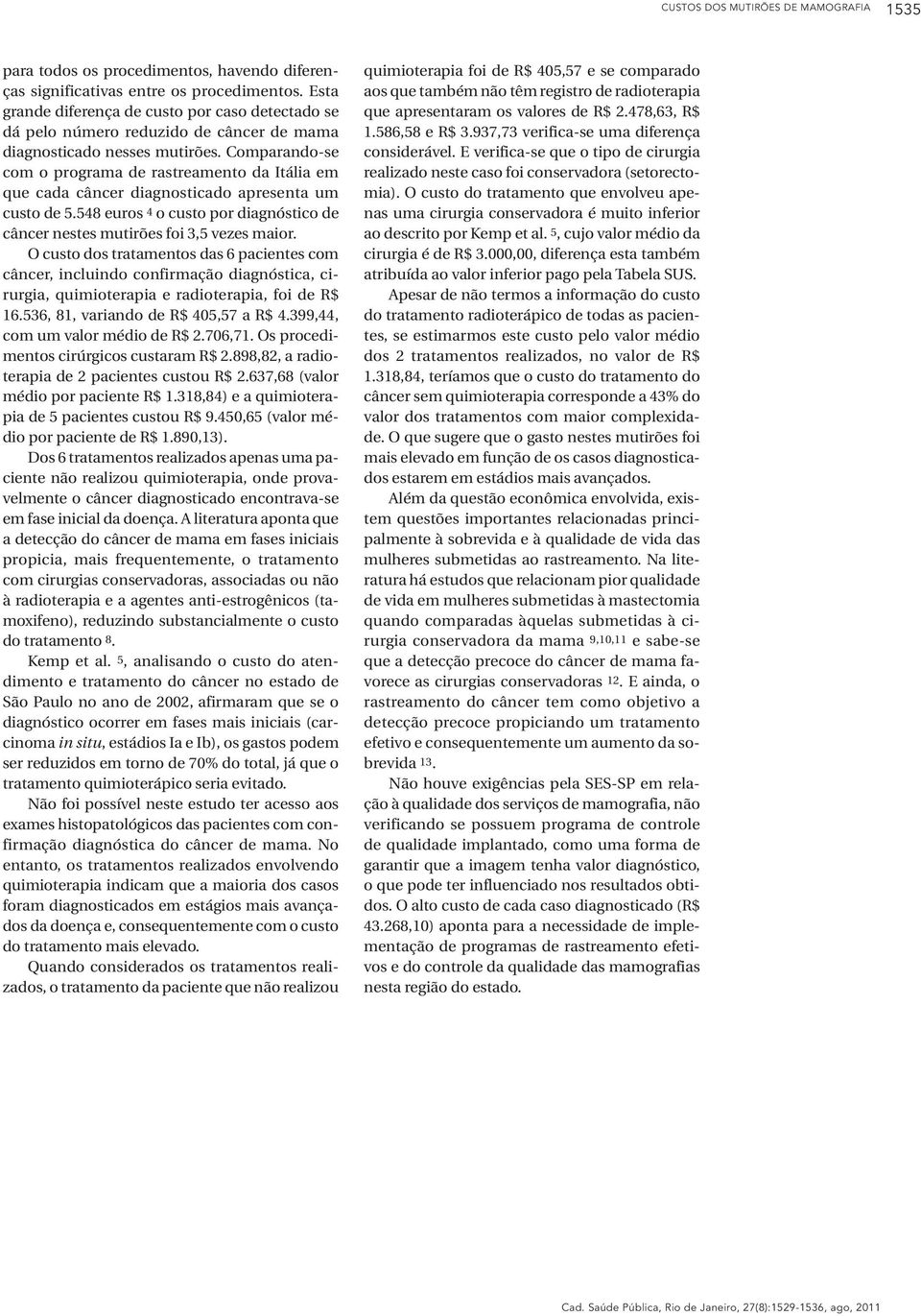 Comparando-se com o programa de rastreamento da Itália em que cada câncer diagnosticado apresenta um custo de 5.548 euros 4 o custo por diagnóstico de câncer nestes mutirões foi 3,5 vezes maior.