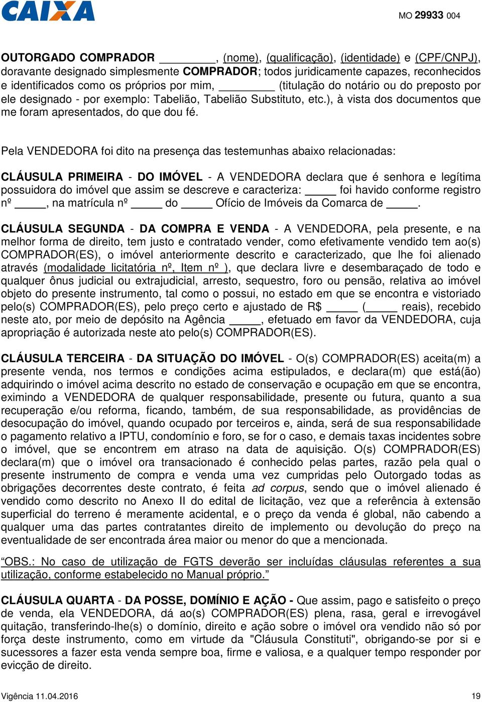 Pela VENDEDORA foi dito na presença das testemunhas abaixo relacionadas: CLÁUSULA PRIMEIRA - DO IMÓVEL - A VENDEDORA declara que é senhora e legítima possuidora do imóvel que assim se descreve e