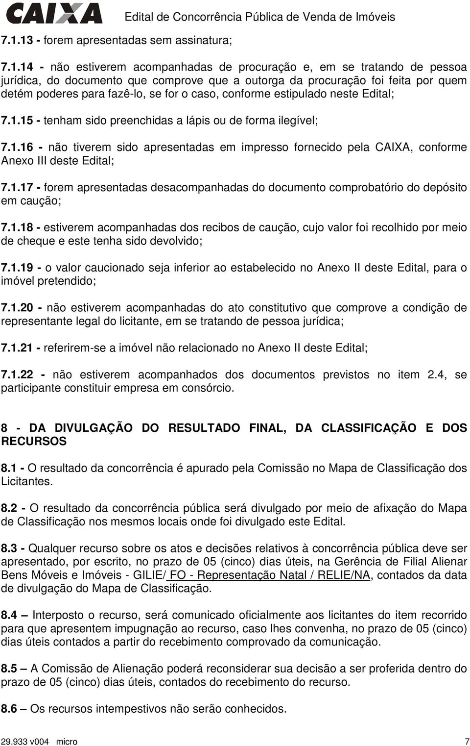 15 - tenham sido preenchidas a lápis ou de forma ilegível; 7.1.16 - não tiverem sido apresentadas em impresso fornecido pela CAIXA, conforme Anexo III deste Edital; 7.1.17 - forem apresentadas desacompanhadas do documento comprobatório do depósito em caução; 7.