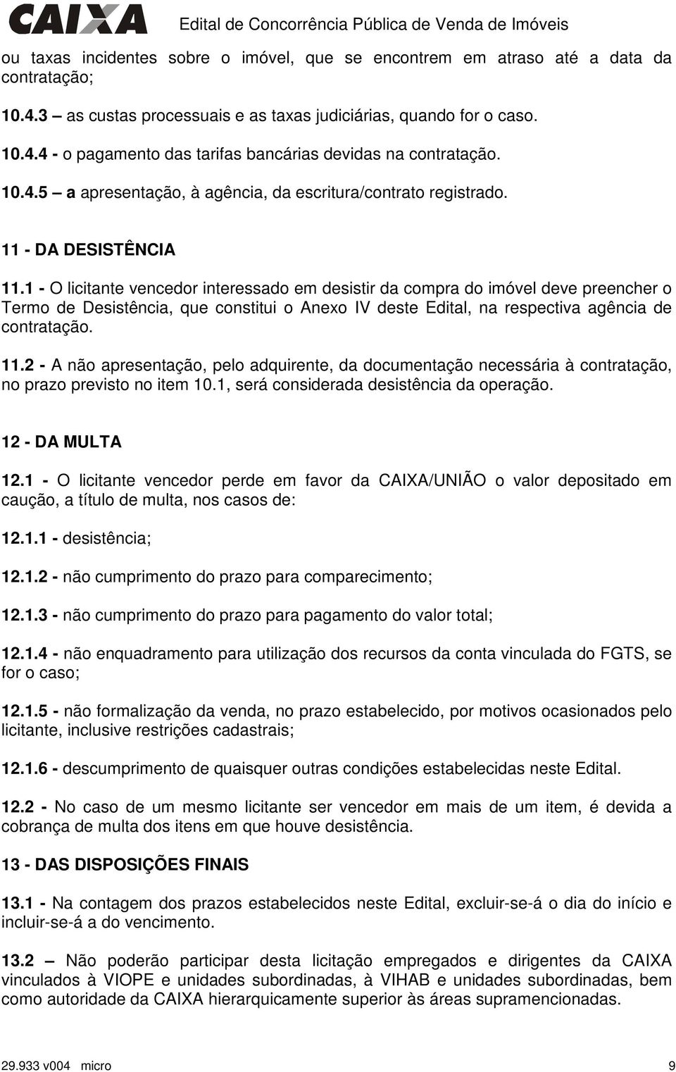 1 - O licitante vencedor interessado em desistir da compra do imóvel deve preencher o Termo de Desistência, que constitui o Anexo IV deste Edital, na respectiva agência de contratação. 11.