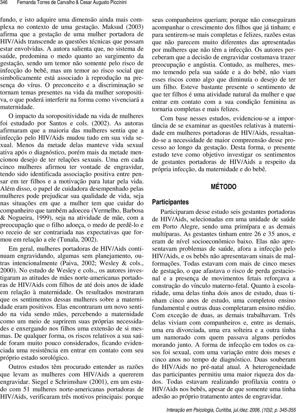 A autora salienta que, no sistema de saúde, predomina o medo quanto ao surgimento da gestação, sendo um temor não somente pelo risco de infecção do bebê, mas um temor ao risco social que