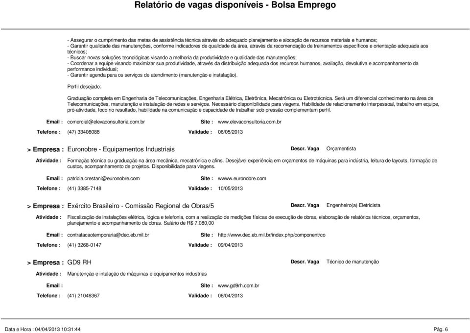 manutenções; - Coordenar a equipe visando maximizar sua produtividade, através da distribuição adequada dos recursos humanos, avaliação, devolutiva e acompanhamento da performance individual; -