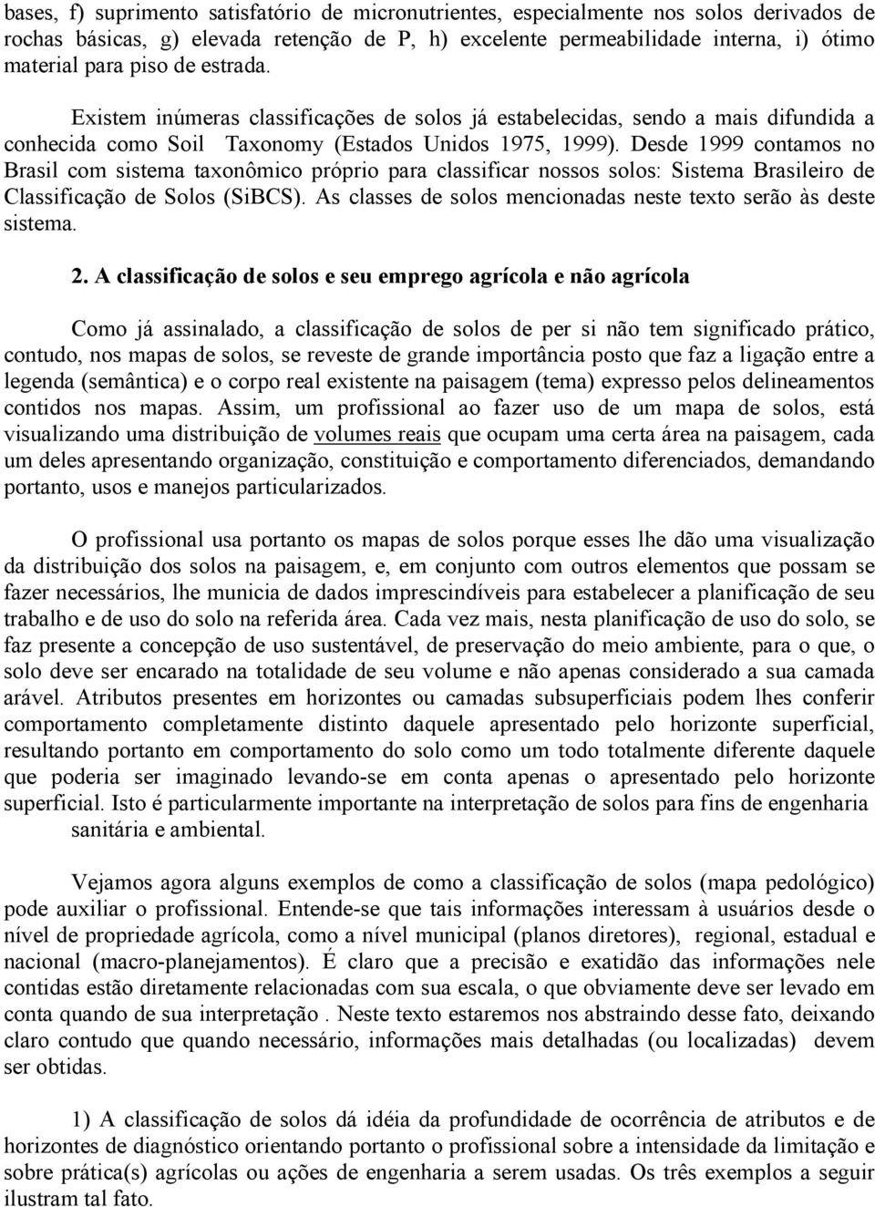 Desde 1999 contamos no Brasil com sistema taxonômico próprio para classificar nossos solos: Sistema Brasileiro de Classificação de Solos (SiBCS).