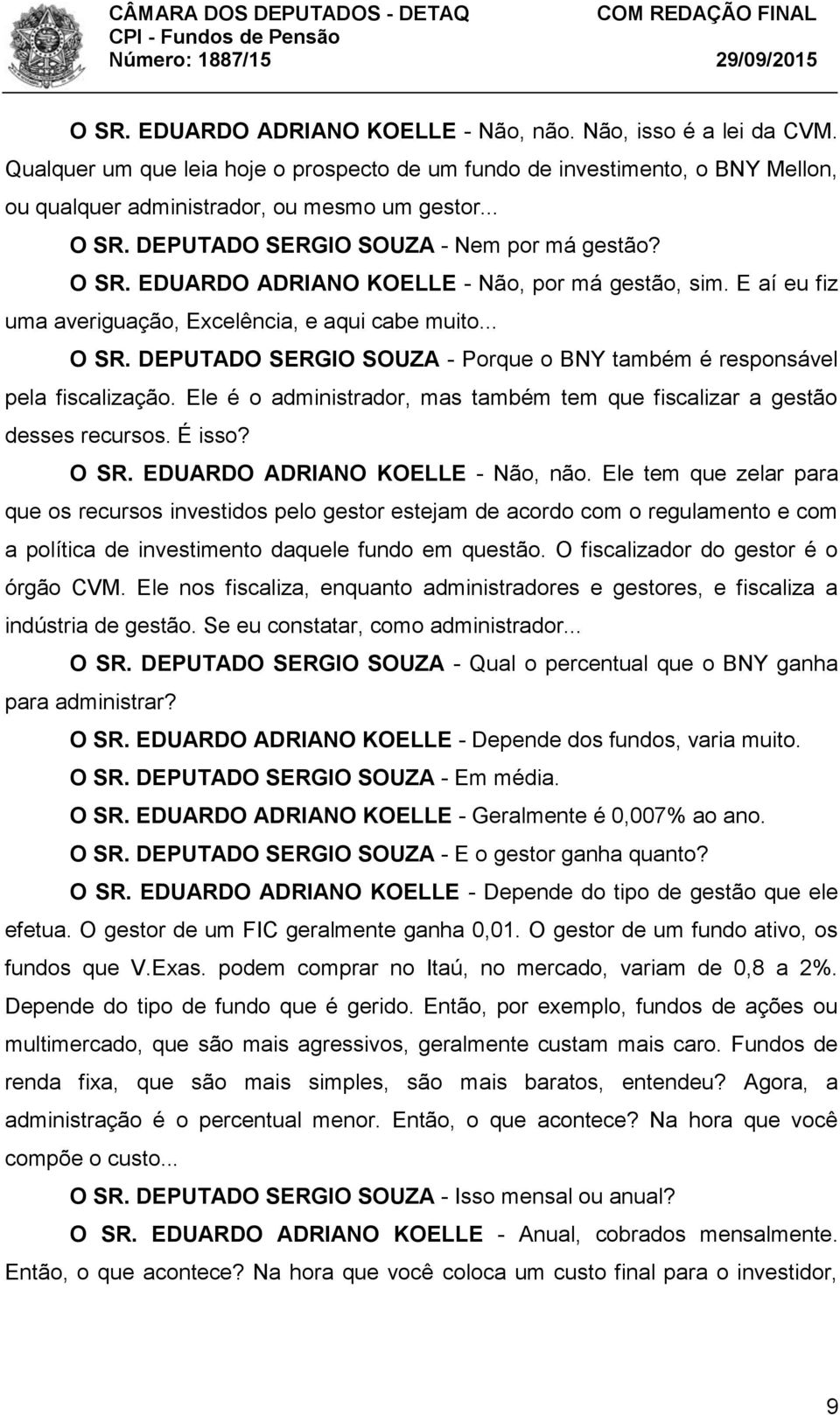 Ele é o administrador, mas também tem que fiscalizar a gestão desses recursos. É isso? O SR. EDUARDO ADRIANO KOELLE - Não, não.