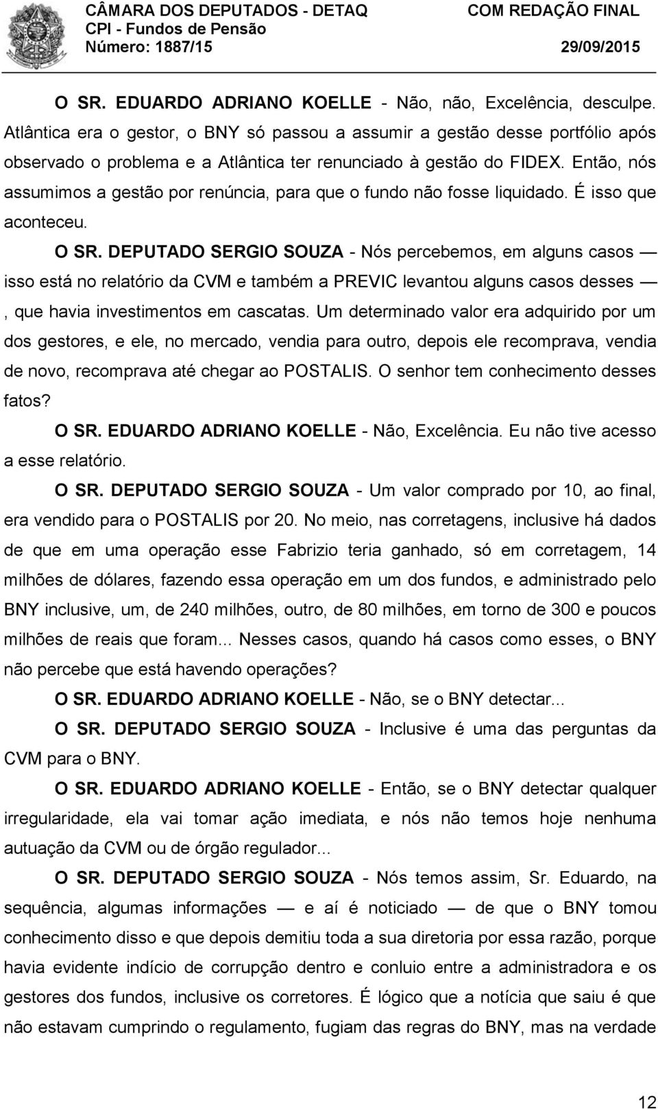 Então, nós assumimos a gestão por renúncia, para que o fundo não fosse liquidado. É isso que aconteceu. O SR.