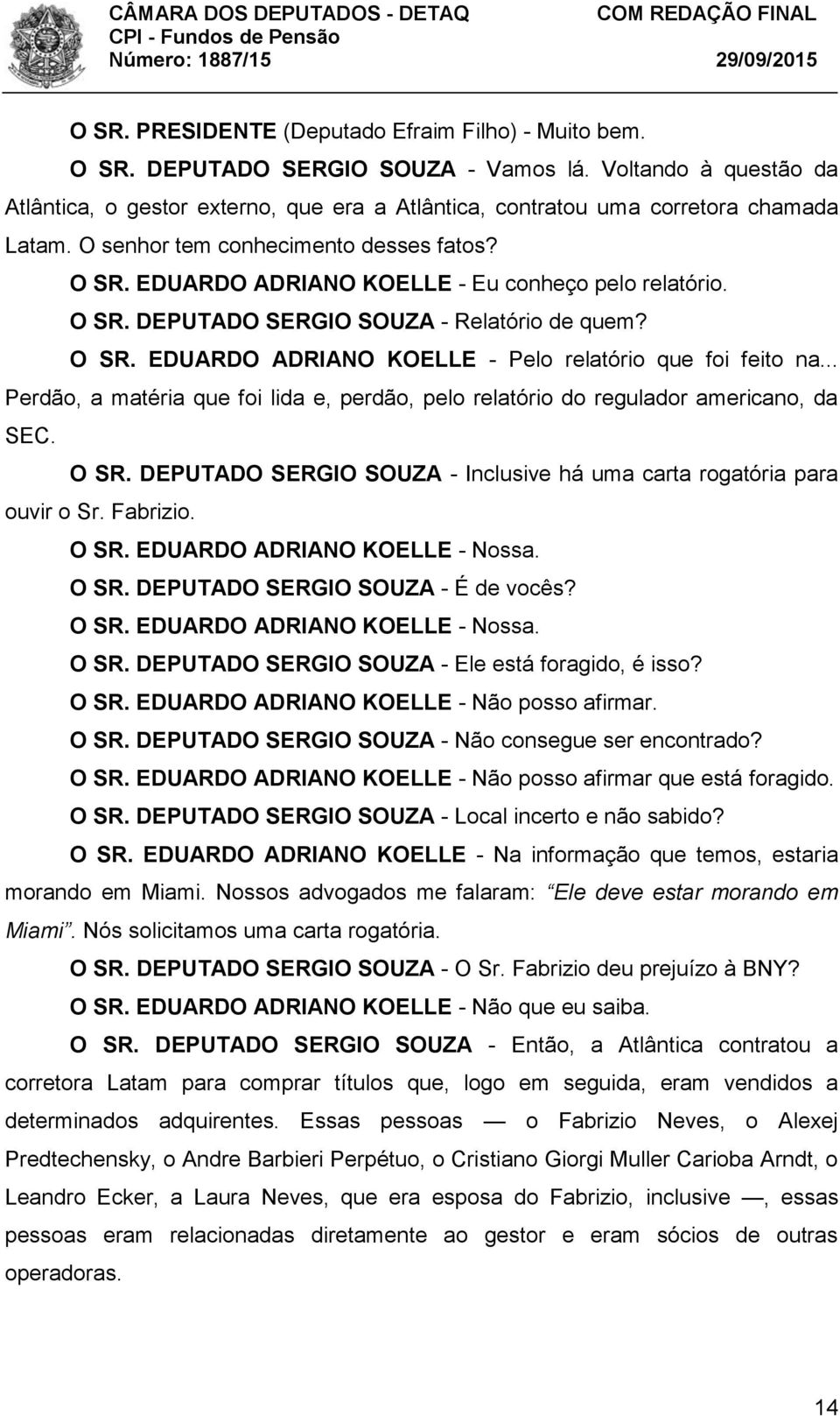 EDUARDO ADRIANO KOELLE - Eu conheço pelo relatório. O SR. DEPUTADO SERGIO SOUZA - Relatório de quem? O SR. EDUARDO ADRIANO KOELLE - Pelo relatório que foi feito na.